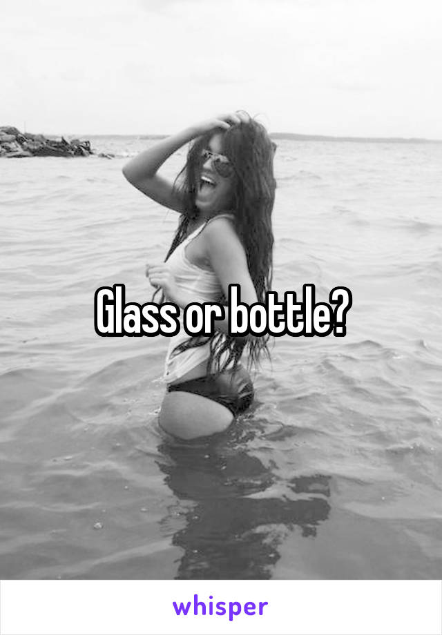 Glass or bottle?