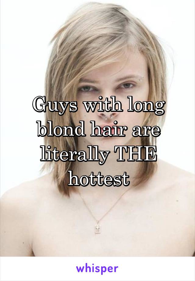 Guys with long blond hair are literally THE hottest