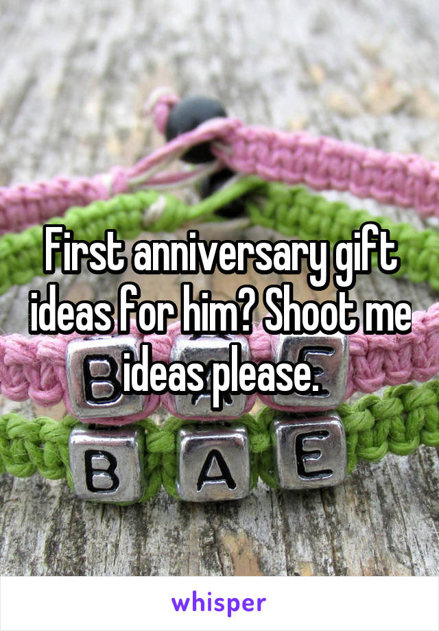 First anniversary gift ideas for him? Shoot me ideas please.