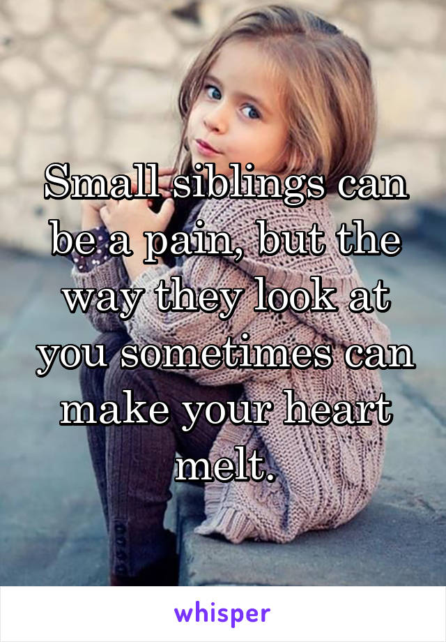 Small siblings can be a pain, but the way they look at you sometimes can make your heart melt.