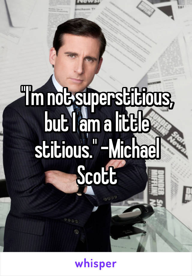 "I'm not superstitious, but I am a little stitious." -Michael Scott