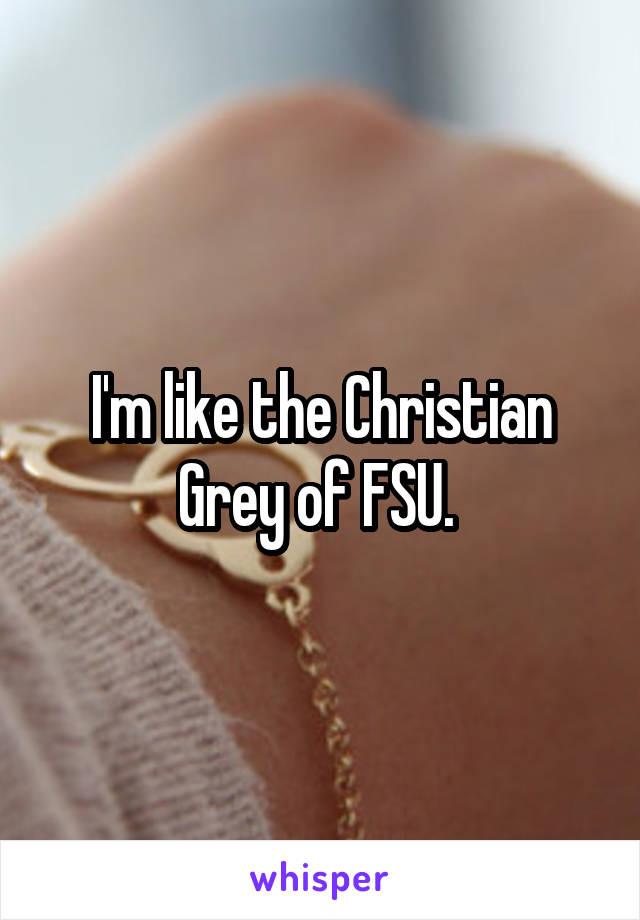 I'm like the Christian Grey of FSU. 