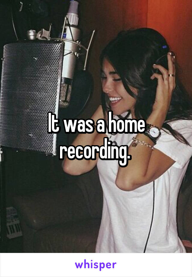 It was a home recording. 
