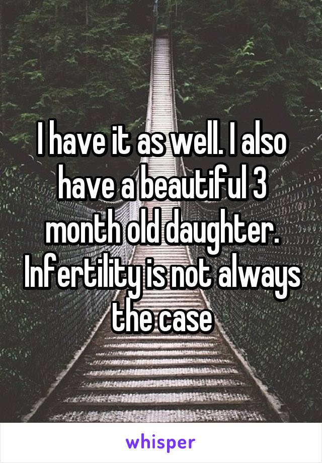 I have it as well. I also have a beautiful 3 month old daughter. Infertility is not always the case