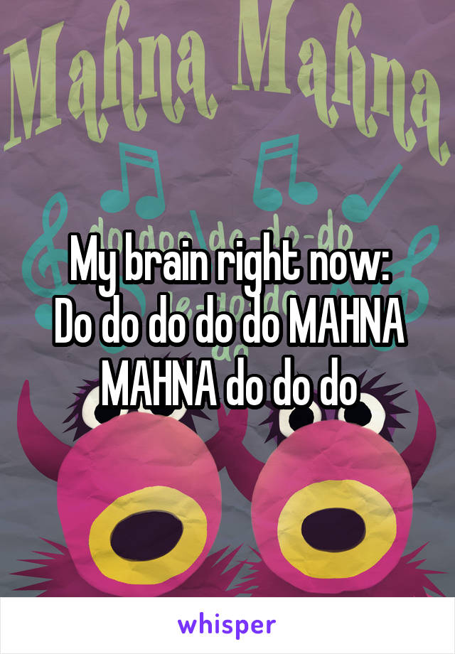 My brain right now:
Do do do do do MAHNA MAHNA do do do