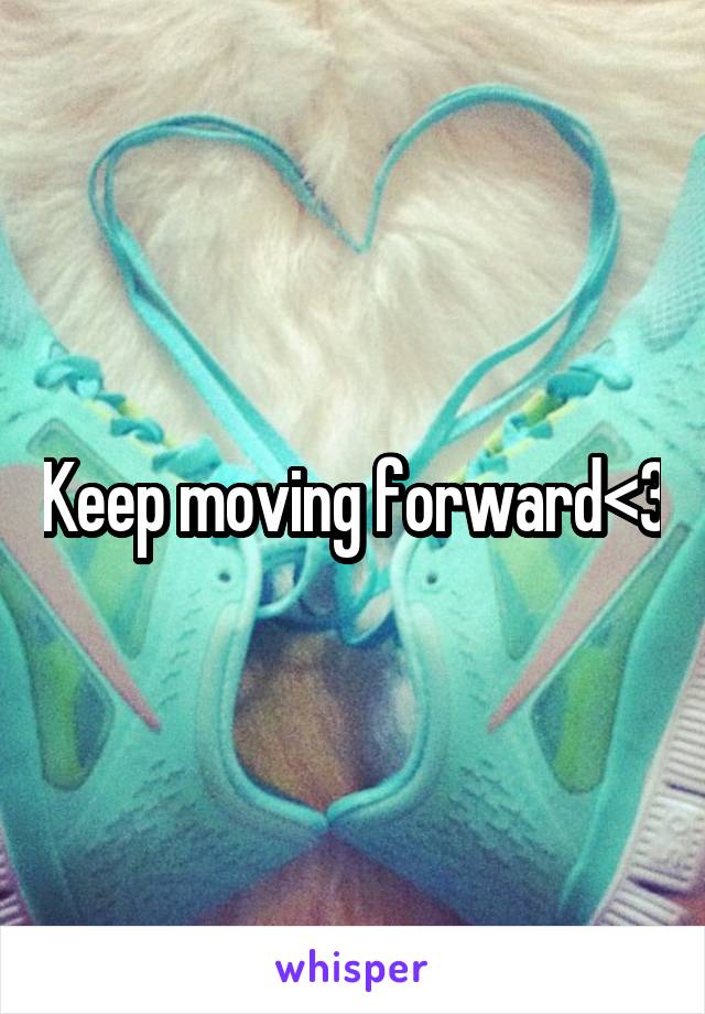 Keep moving forward<3