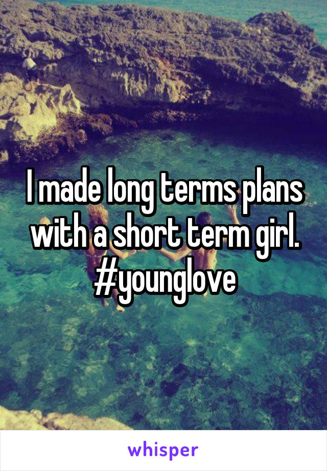 I made long terms plans with a short term girl. #younglove