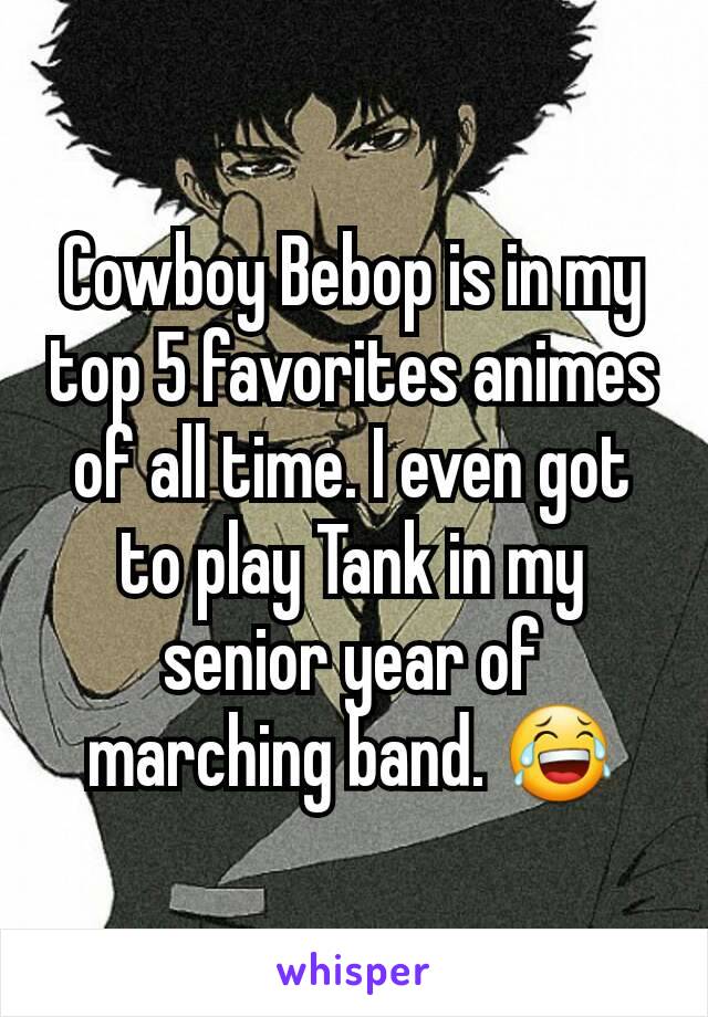 Cowboy Bebop is in my top 5 favorites animes of all time. I even got to play Tank in my senior year of marching band. 😂