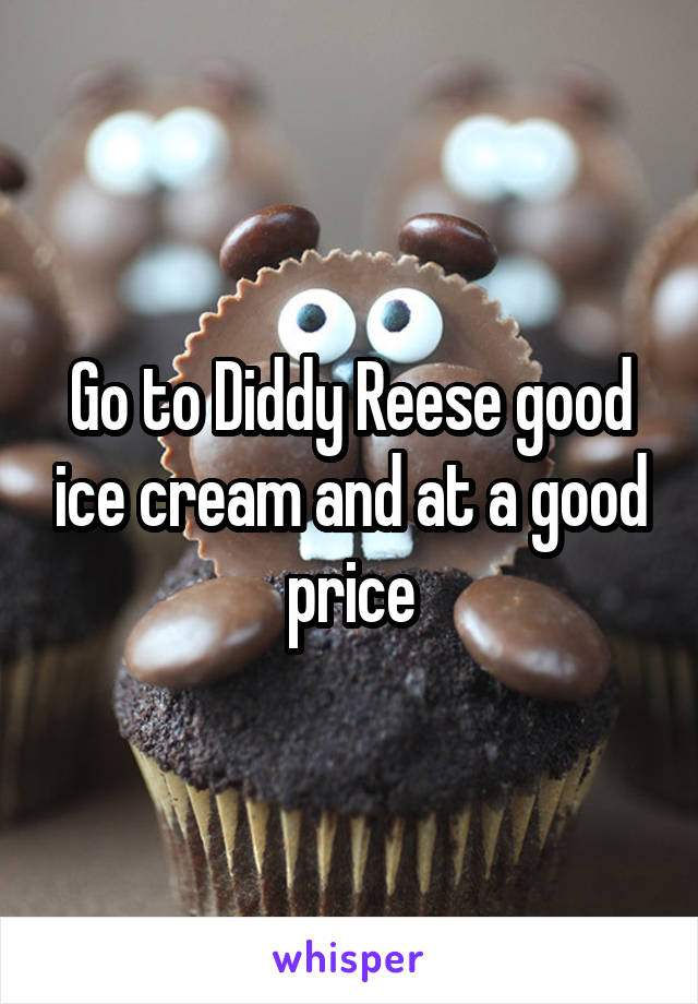 Go to Diddy Reese good ice cream and at a good price