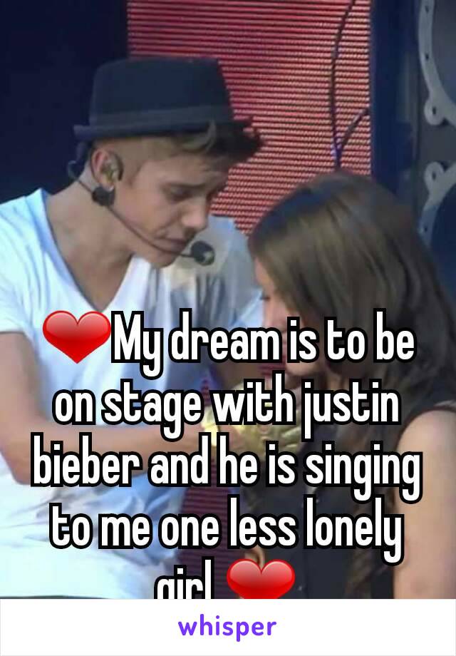❤My dream is to be on stage with justin bieber and he is singing to me one less lonely girl ❤