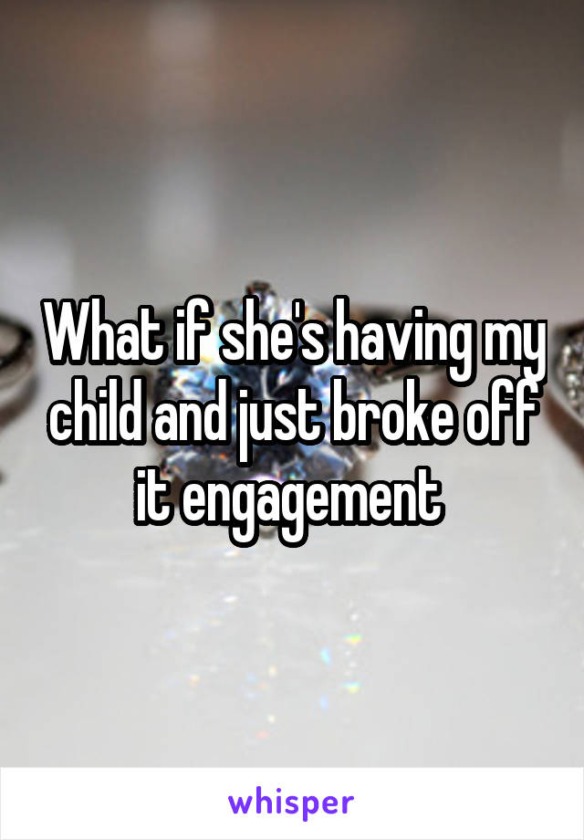 What if she's having my child and just broke off it engagement 
