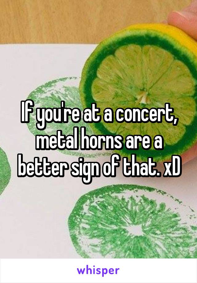 If you're at a concert, metal horns are a better sign of that. xD