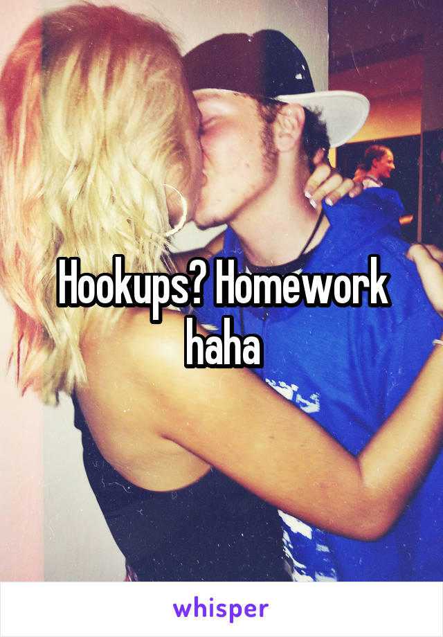 Hookups? Homework haha
