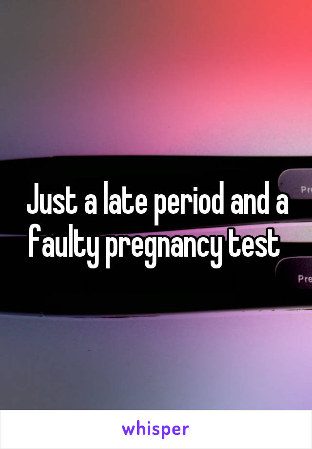 Just a late period and a faulty pregnancy test 