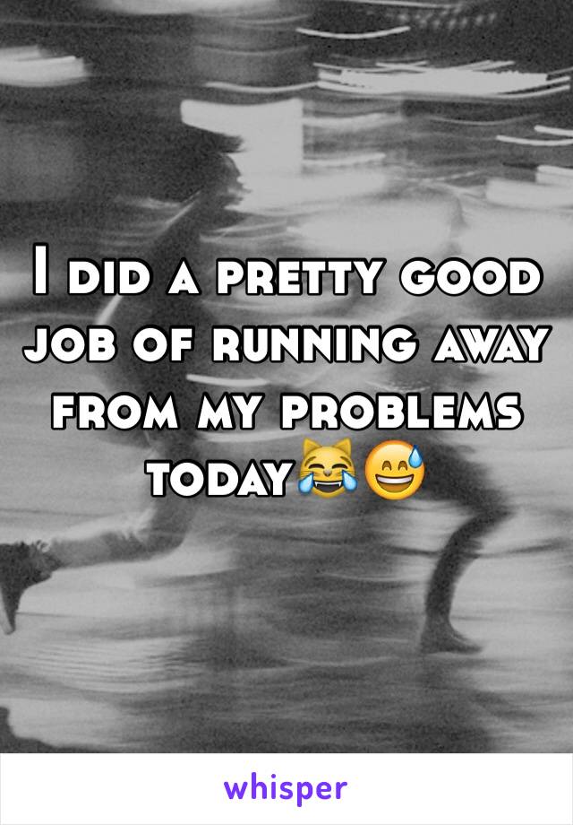 I did a pretty good job of running away from my problems today😹😅