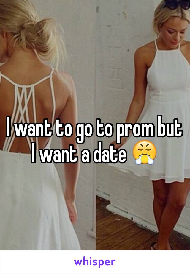 I want to go to prom but I want a date 😤