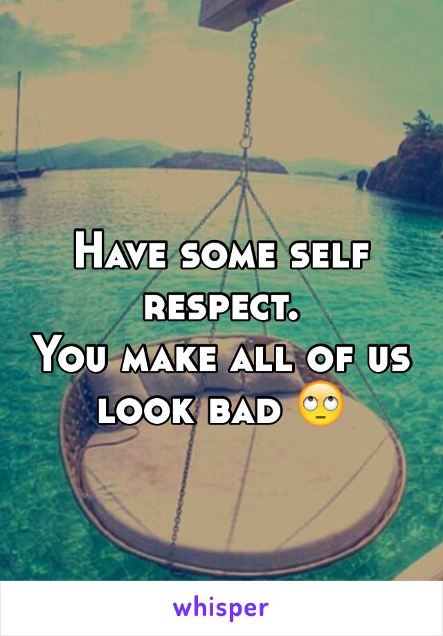 Have some self respect.
You make all of us look bad 🙄