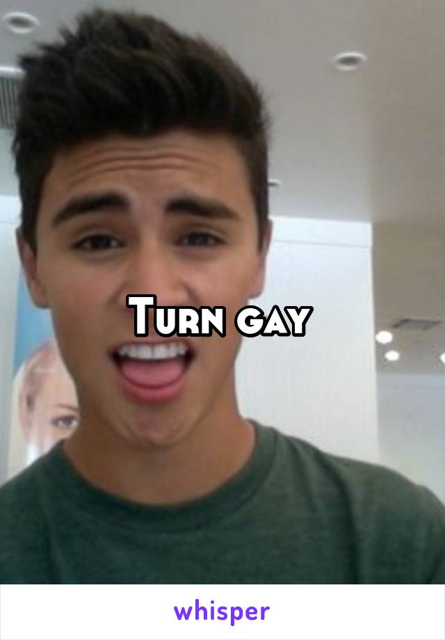 Turn gay 