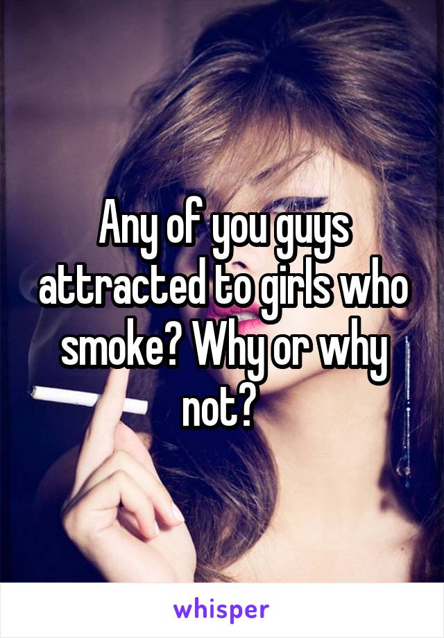 Any of you guys attracted to girls who smoke? Why or why not? 