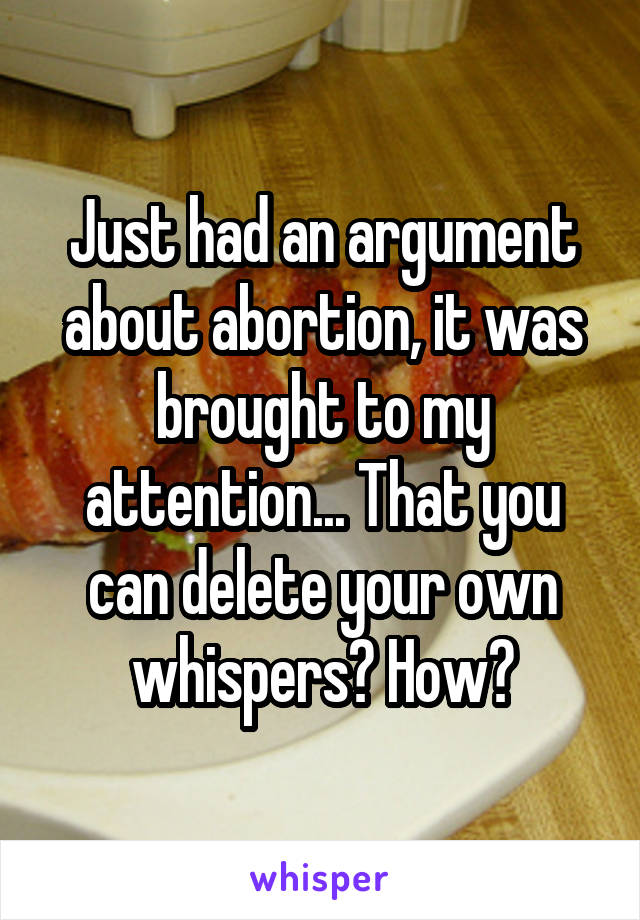 Just had an argument about abortion, it was brought to my attention... That you can delete your own whispers? How?