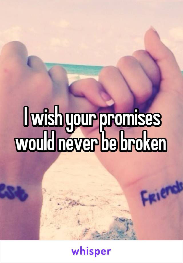 I wish your promises would never be broken 