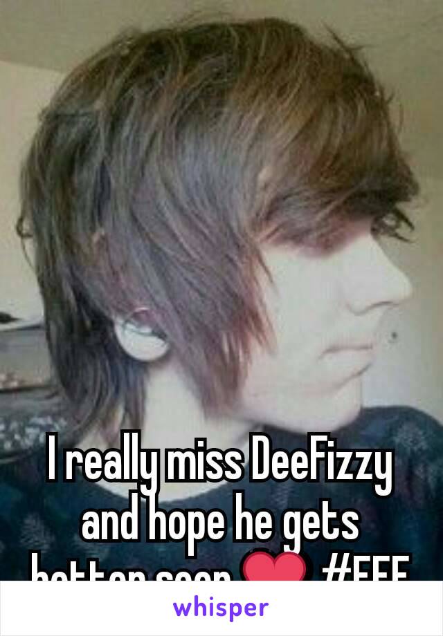 I really miss DeeFizzy and hope he gets better soon ❤ #FFF