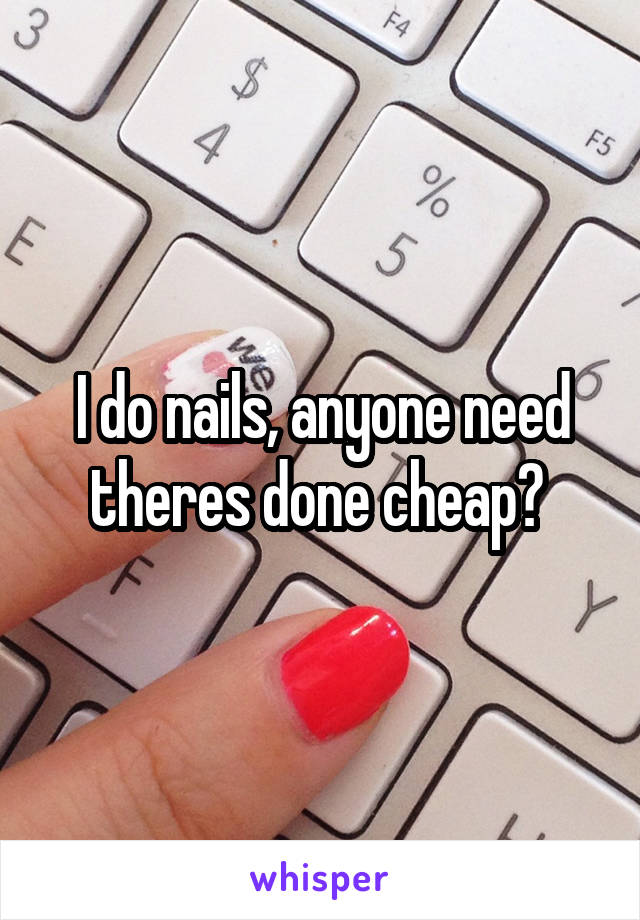 I do nails, anyone need theres done cheap? 