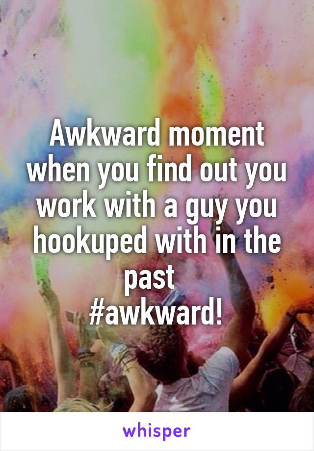 Awkward moment when you find out you work with a guy you hookuped with in the past  
#awkward!