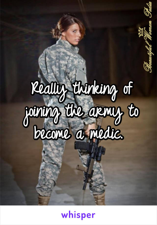 Really thinking of joining the army to become a medic. 