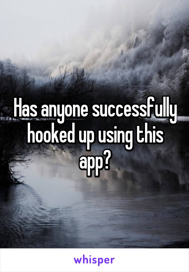 Has anyone successfully hooked up using this app?