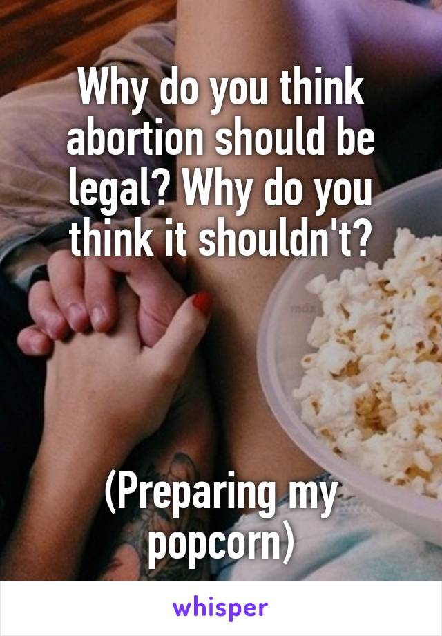 Why do you think abortion should be legal? Why do you think it shouldn't?




(Preparing my popcorn)