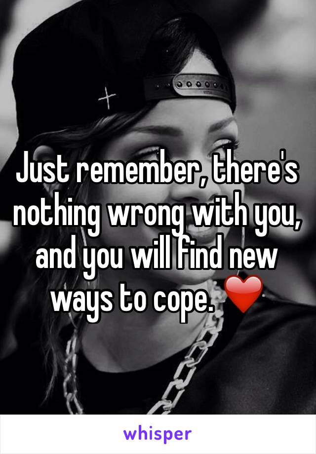 Just remember, there's nothing wrong with you, and you will find new ways to cope. ❤️