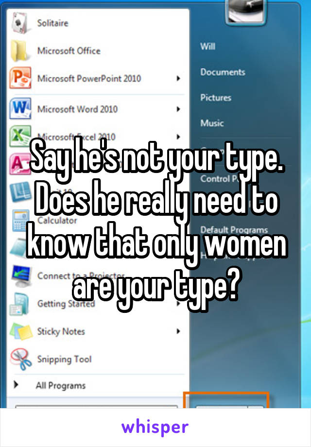 Say he's not your type. Does he really need to know that only women are your type?