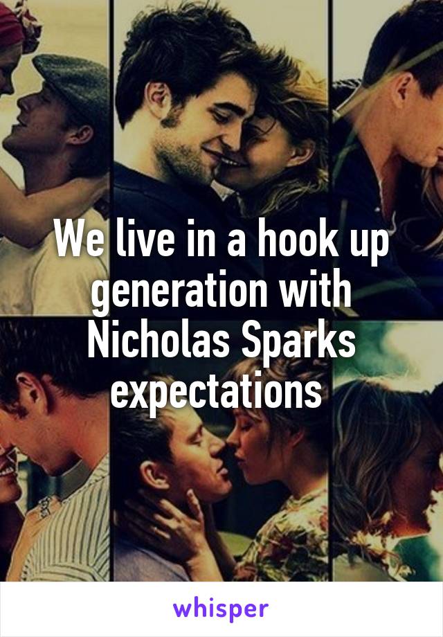 We live in a hook up generation with Nicholas Sparks expectations 