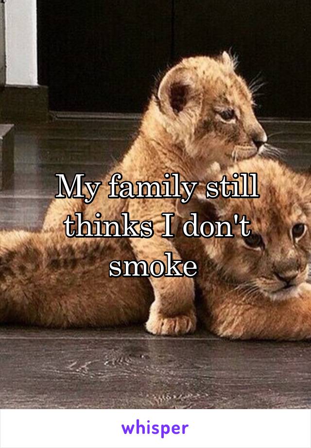 My family still thinks I don't smoke 