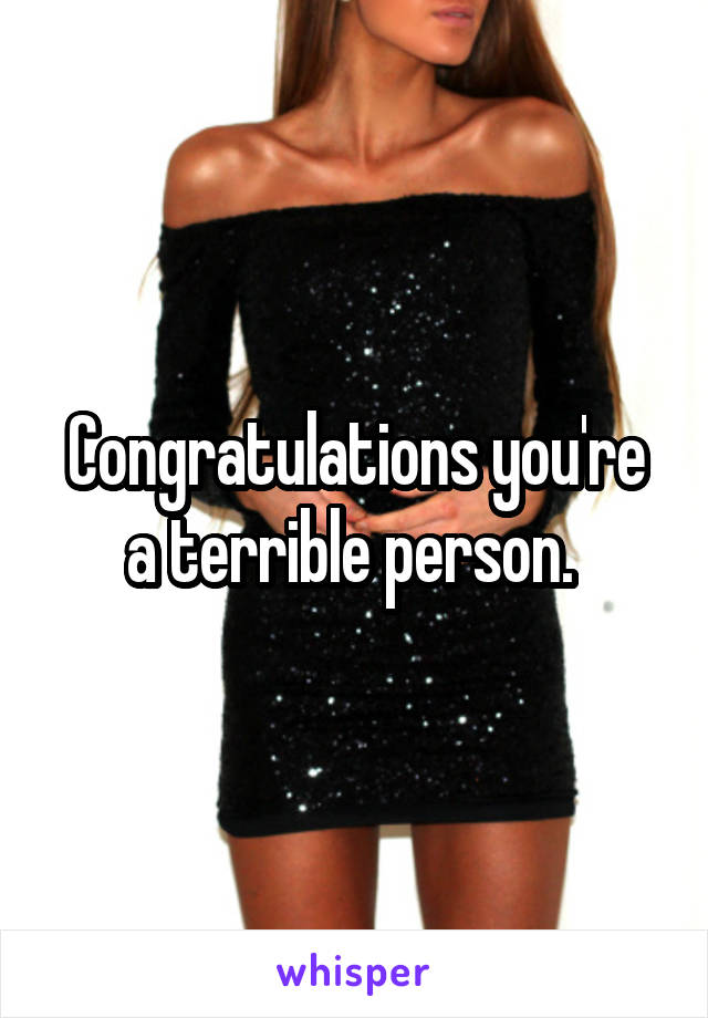 Congratulations you're a terrible person. 