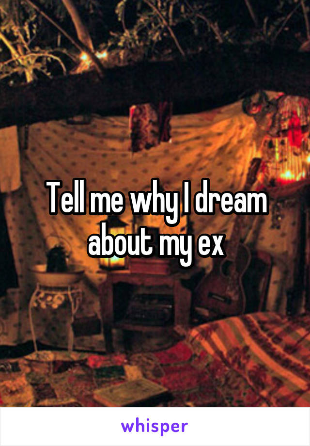 Tell me why I dream about my ex