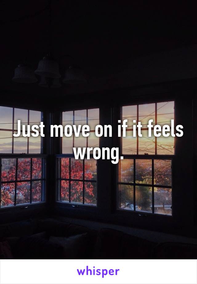 Just move on if it feels wrong.