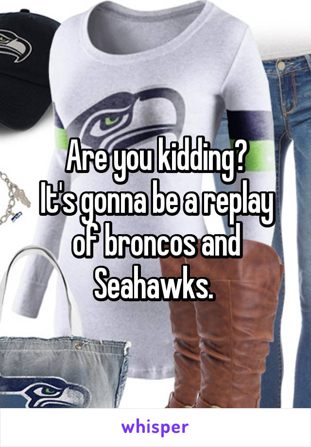 Are you kidding?
It's gonna be a replay of broncos and Seahawks. 