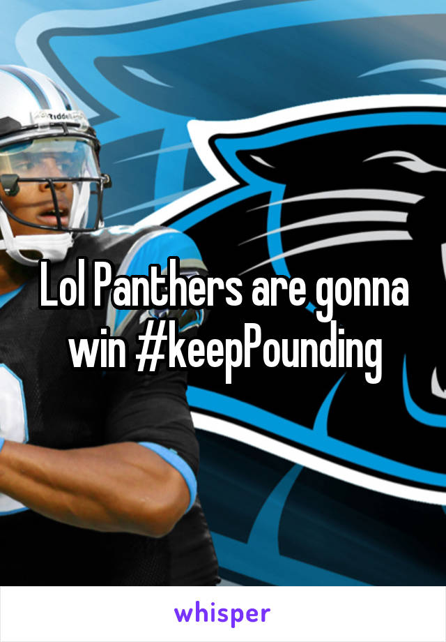 Lol Panthers are gonna win #keepPounding