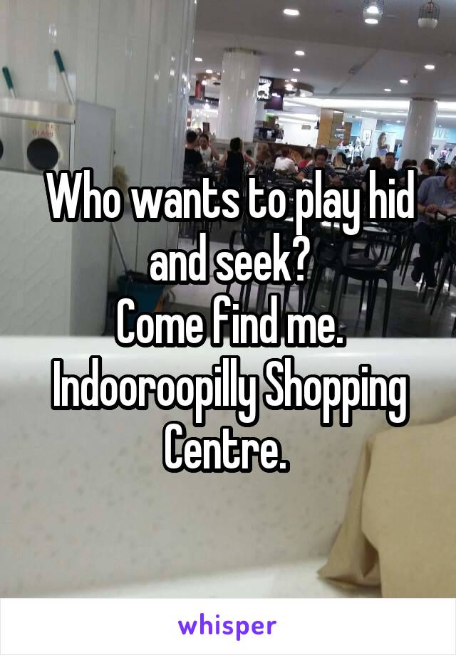 Who wants to play hid and seek?
Come find me.
Indooroopilly Shopping Centre. 