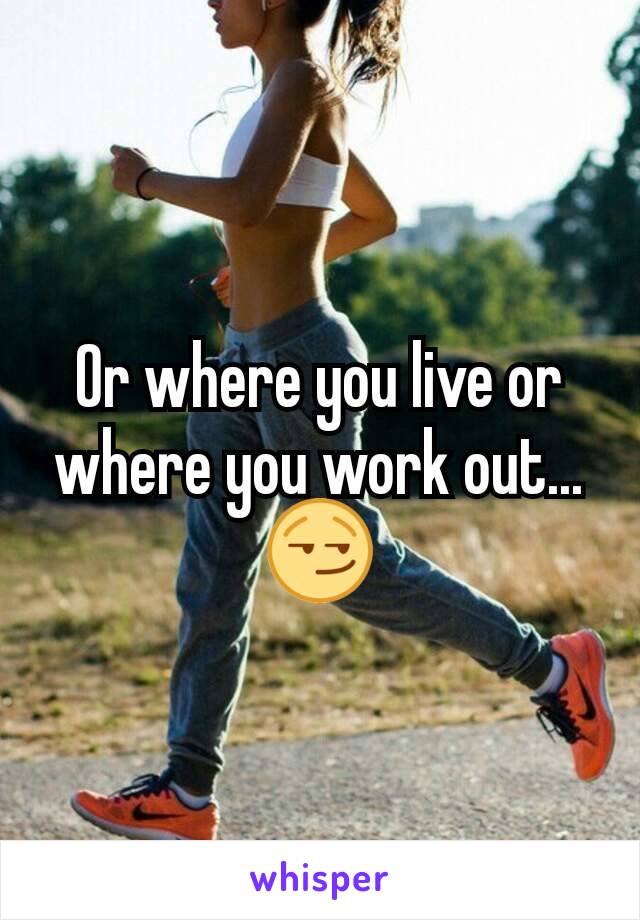 Or where you live or where you work out...😏