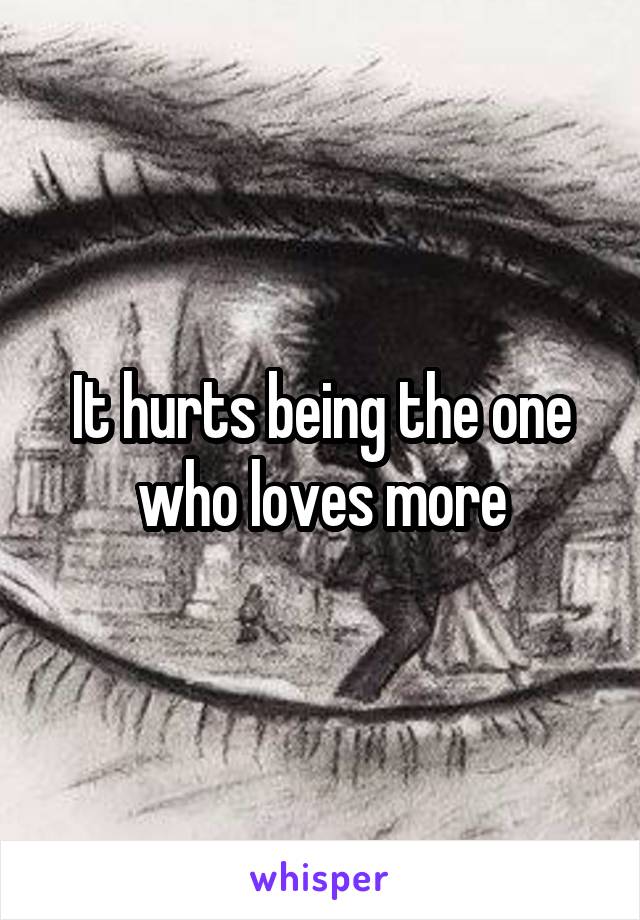 It hurts being the one who loves more