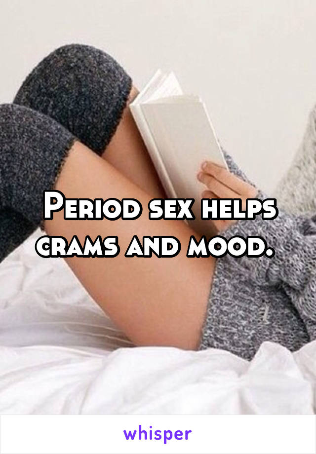 Period sex helps crams and mood. 