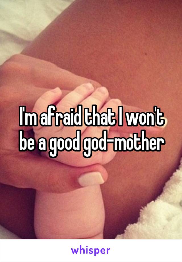 I'm afraid that I won't be a good god-mother