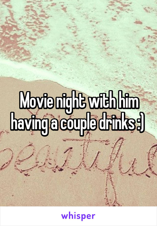 Movie night with him having a couple drinks :) 