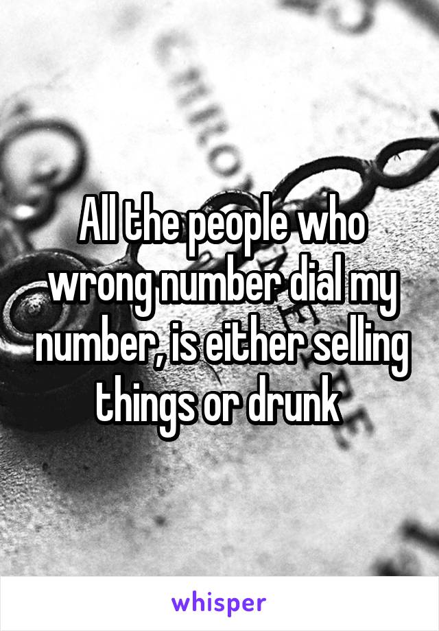 All the people who wrong number dial my number, is either selling things or drunk 