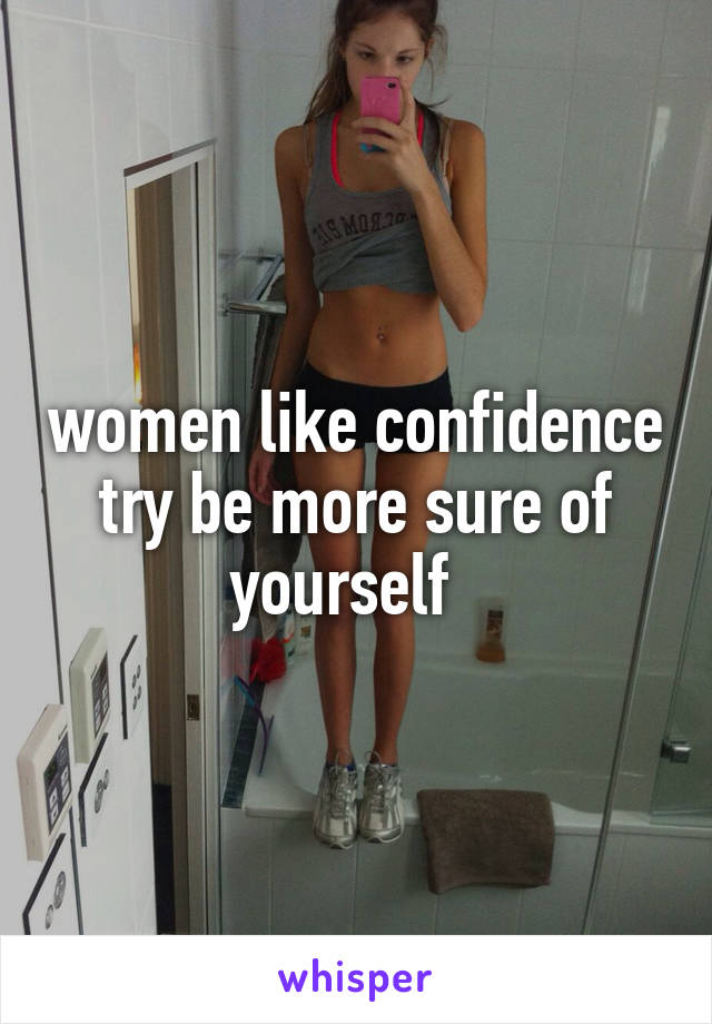 women like confidence try be more sure of yourself  
