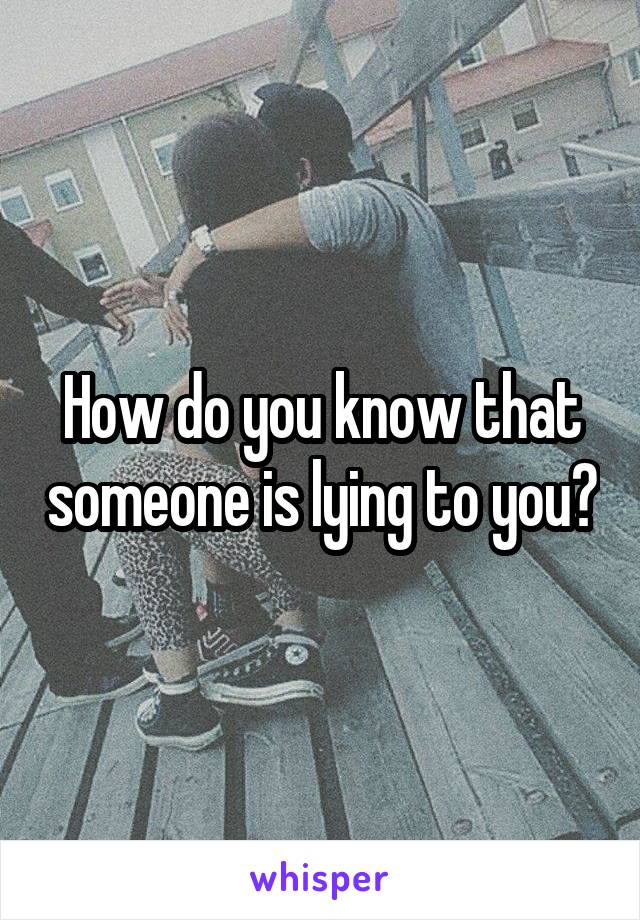 How do you know that someone is lying to you?