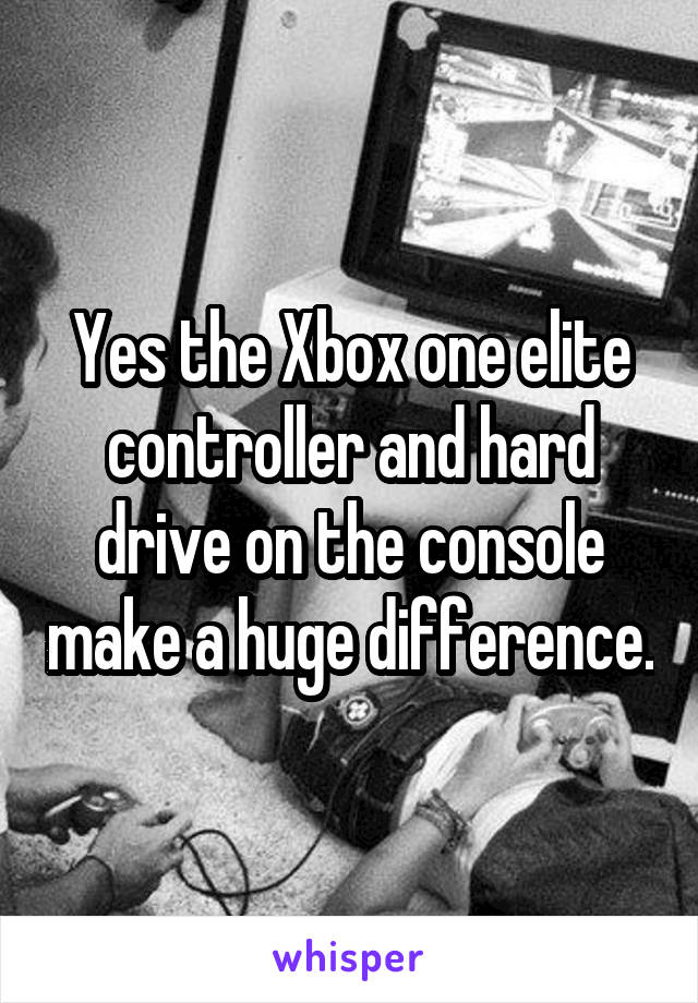Yes the Xbox one elite controller and hard drive on the console make a huge difference.